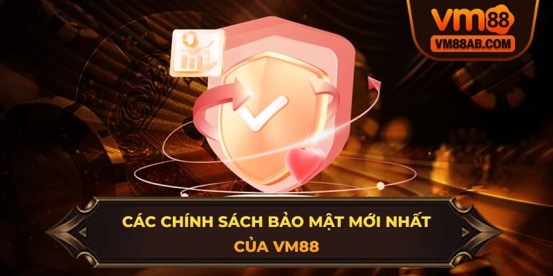 Các chính sách bảo mật mới nhất của VM88