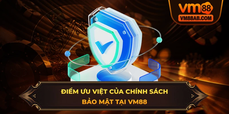 Điểm ưu việt của Chính Sách Bảo Mật tại VM88