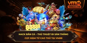 Hack Ban Ca – Thu Thuat Di San Thang Cuc Dam Tu Cao Thu Tai VM88