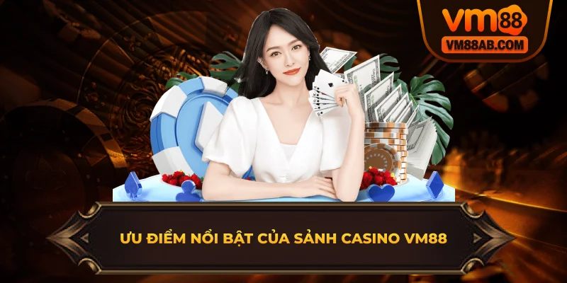 Ưu Điểm Nổi Bật Của Sảnh Casino VM88
