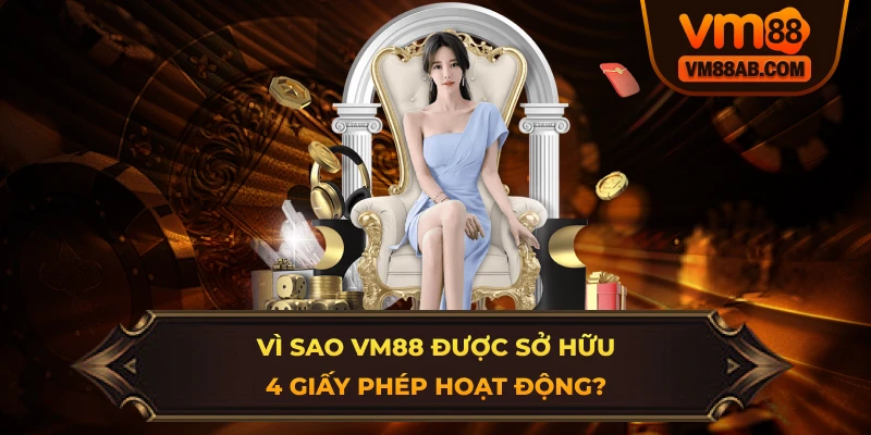 Vì sao VM88 được sở hữu 4 Giấy Phép Hoạt Động?